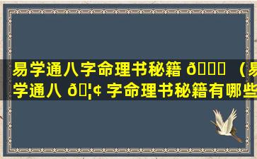 易学通八字命理书秘籍 🐞 （易学通八 🦢 字命理书秘籍有哪些）